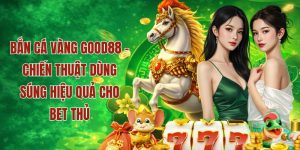 CHiến thuật bắn cá vàng hiệu quả tại Good88